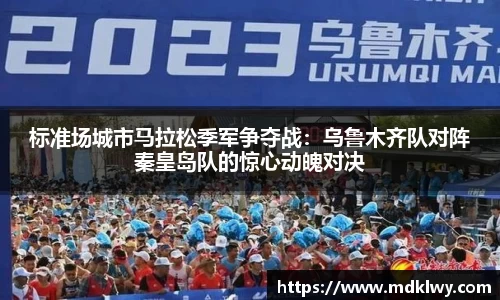 标准场城市马拉松季军争夺战：乌鲁木齐队对阵秦皇岛队的惊心动魄对决