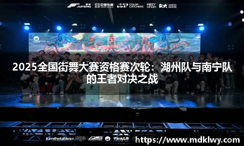 2025全国街舞大赛资格赛次轮：湖州队与南宁队的王者对决之战