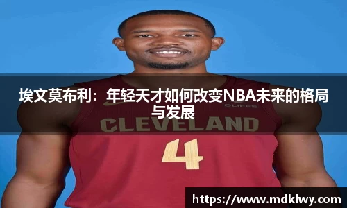 埃文莫布利：年轻天才如何改变NBA未来的格局与发展