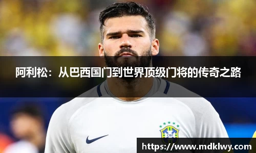 阿利松：从巴西国门到世界顶级门将的传奇之路