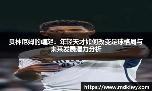 贝林厄姆的崛起：年轻天才如何改变足球格局与未来发展潜力分析