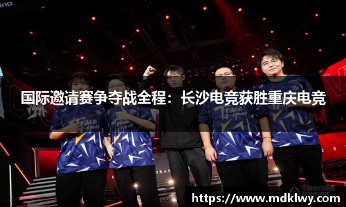 国际邀请赛争夺战全程：长沙电竞获胜重庆电竞
