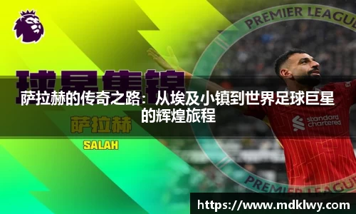 萨拉赫的传奇之路：从埃及小镇到世界足球巨星的辉煌旅程