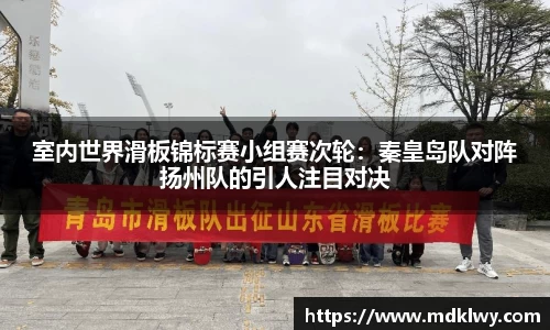 室内世界滑板锦标赛小组赛次轮：秦皇岛队对阵扬州队的引人注目对决