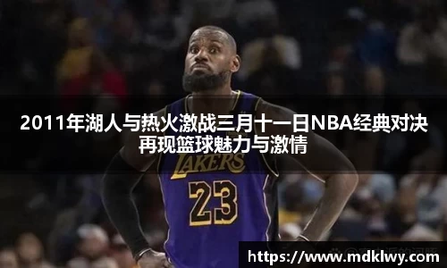 2011年湖人与热火激战三月十一日NBA经典对决再现篮球魅力与激情