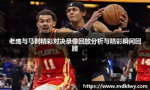 老鹰与马刺精彩对决录像回放分析与精彩瞬间回顾